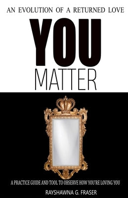 You Matter: An Evolution Of A Returned Love by Fraser, Rayshawna G.