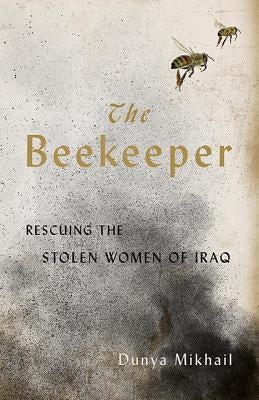 The Beekeeper: Rescuing the Stolen Women of Iraq by Mikhail, Dunya