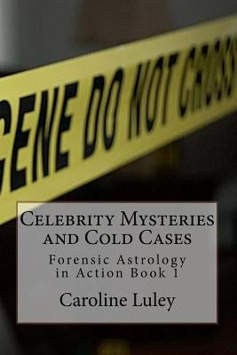 Celebrity Mysteries and Cold Cases: Forensic Astrology in Action Book 1 by Luley, Caroline J.