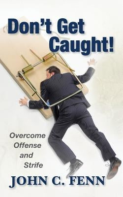 Don't Get Caught: Overcome Offense and Strife by Fenn, John C.