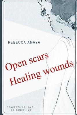 Open Scars, Healing Wounds by Amaya, Rebecca C.