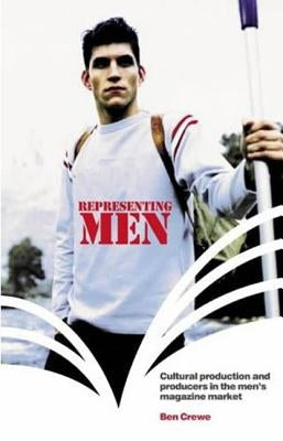 Representing Men: Cultural Production and Producers in the Men's Magazine Market by Crewe, Ben