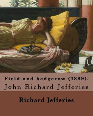 Field and hedgerow (1889). By: Richard Jefferies: John Richard Jefferies (6 November 1848 - 14 August 1887) was an English nature writer, noted for h by Jefferies, Richard