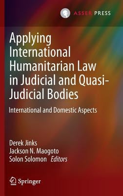 Applying International Humanitarian Law in Judicial and Quasi-Judicial Bodies: International and Domestic Aspects by Jinks, Derek