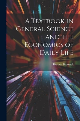 A Textbook in General Science and the Economics of Daily Life by Brownell, Herbert