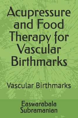 Acupressure and Food Therapy for Vascular Birthmarks: Vascular Birthmarks by Subramanian, Easwarabala