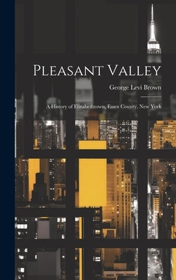 Pleasant Valley: A History of Elizabethtown, Essex County, New York by Brown, George Levi
