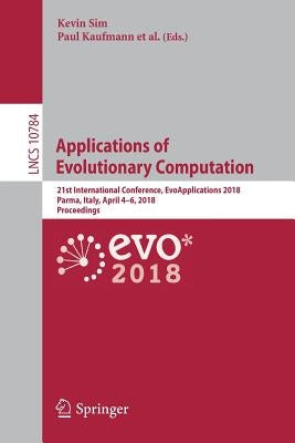 Applications of Evolutionary Computation: 21st International Conference, Evoapplications 2018, Parma, Italy, April 4-6, 2018, Proceedings by Sim, Kevin