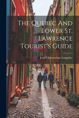 The Quebec And Lower St. Lawrence Tourist's Guide by Langelier, Jean Chrysostôme