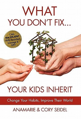 What You Don't Fix... Your Kids Inherit by Seidel, Anamarie