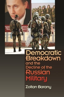 Democratic Breakdown and the Decline of the Russian Military by Barany, Zoltan