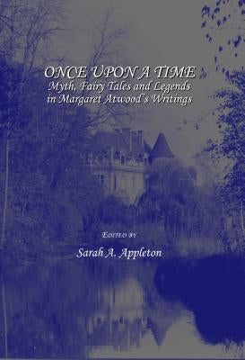Once Upon a Time: Myth, Fairy Tales and Legends in Margaret Atwoodâ (Tm)S Writings by Appleton, Sarah A.