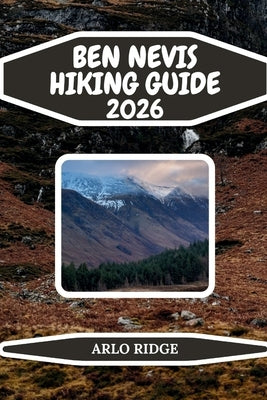 Ben Nevis Hiking Guide 2026: The Complete Trail, Route & Safety Guide to Britain's Highest Mountain by Ridge, Arlo