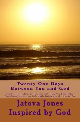 Twenty One Days Between You and God: The Self-Reflection System that will Help You Jump-Start Transformation in Your Life while Getting to the God in by God