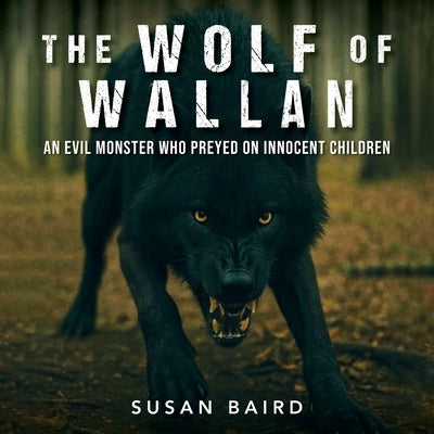 The Wolf of Wallan: An Evil Monster who Preyed on Innocent Children by Baird, Susan