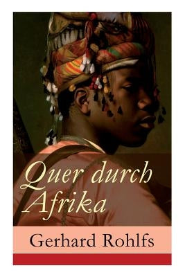 Quer durch Afrika: Die Erstdurchquerung der Sahara vom Mittelmeer zum Golf von Guinea 1865 - 1867 by Rohlfs, Gerhard