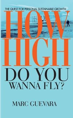 How High Do You Wanna Fly: The Quest for Personal Sustainable Growth by Guevara, Mark