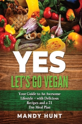 YES - Let's Go Vegan: Your Guide to an Awesome Lifestyle - with Delicious Recipes and a 21-Day Meal Plan by Mandy Hunt, Mandy