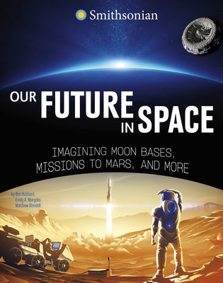Our Future in Space: Imagining Moon Bases, Missions to Mars, and More by Hubbard, Ben