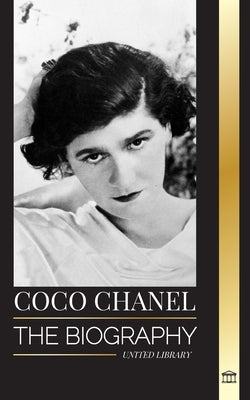 Coco Chanel: The biography and life of the French fashion designer that founded the House of Chanel by Library, United