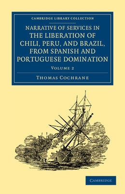 Narrative of Services in the Liberation of Chili, Peru, and Brazil, from Spanish and Portuguese Domination - Volume 2 by Cochrane, Thomas