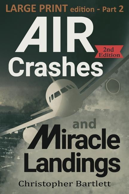 Air Crashes and Miracle Landings Part 2: Large Print Edition by Bartlett, Christopher