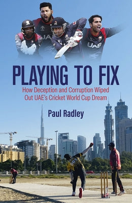 Playing to Fix: How Deception and Corruption Wiped Out Uae's Cricket World Cup Dream by Radley, Paul