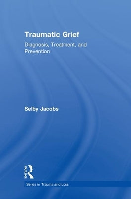 Traumatic Grief: Diagnosis, Treatment, and Prevention by Jacobs, Selby