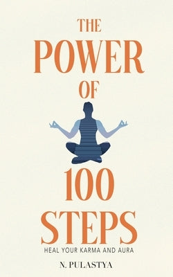 The Power of 100 Steps: Heal Your Karma and Aura by Pulastya, N.