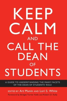 Keep Calm and Call the Dean of Students: A Guide to Understanding the Many Facets of the Dean of Students' Role by Kelly, Bridget Turner