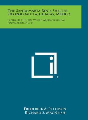 The Santa Marta Rock Shelter Ocozocoautla, Chiapas, Mexico: Papers of the New World Archaeological Foundation, No. 14 by Peterson, Frederick a.