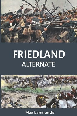 Friedland Alternate: Book 2 of the Napoleonic Alternate Series by Lamirande, Max