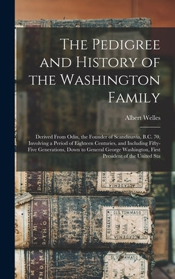 The Pedigree and History of the Washington Family: Derived From Odin, the Founder of Scandinavia, B.C. 70, Involving a Period of Eighteen Centuries, a by Welles, Albert