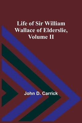 Life of Sir William Wallace of Elderslie, Volume II by John D Carrick