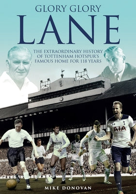 Glory, Glory Lane: The Extraordinary History of Tottenham Hotspur's Home for 118 Years by Donovan, Mike