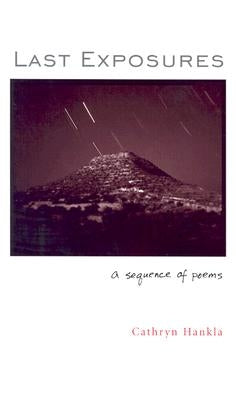 Last Exposures: A Sequence of Poems by Hankla, Cathryn