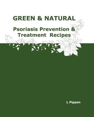 GREEN & NATURAL Psoriasis Prevention & Treatment Recipes by Pippen, L.