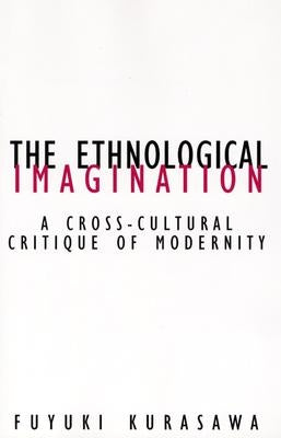 The Ethnological Imagination: A Cross-Cultural Critique of Modernity by Kurasawa, Fuyuki
