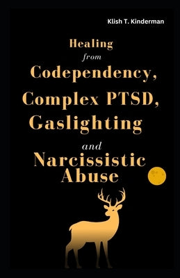 Healing from Codependency, Complex PTSD, Gaslighting and Narcissistic Abuse by T. Kinderman, Klish
