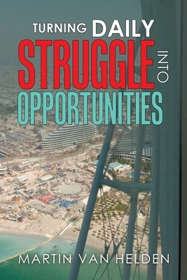 Turning Daily Struggle into Opportunities by Van Helden, Martin