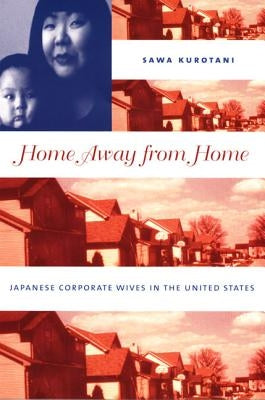 Home Away from Home: Japanese Corporate Wives in the United States by Kurotani, Sawa