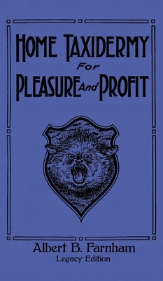 Home Taxidermy For Pleasure And Profit (Legacy Edition): A Classic Manual On Traditional Animal Stuffing and Display Techniques And Preservation Metho by Farnham, Albert B.