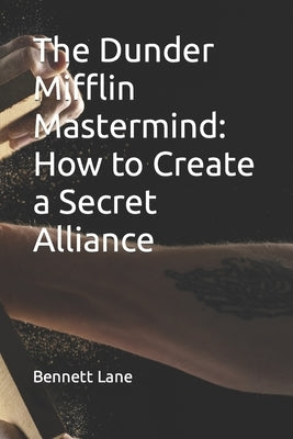 The Dunder Mifflin Mastermind: How to Create a Secret Alliance by Lane, Bennett