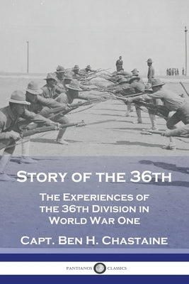 Story of the 36th: The Experiences of the 36th Division in World War One by Chastaine, Capt Ben H.