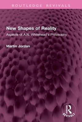 New Shapes of Reality: Aspects of A.N. Whitehead's Philosophy by Jordan, Martin