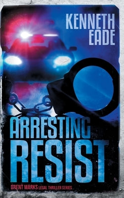 Arresting Resist: A Brent Marks Legal Thriller by Eade, Kenneth