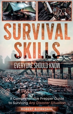 Survival Skills Everyone Should Know: A Comprehensive Prepper Guide to Surviving Any Disaster Situation by Bjorkdahl, Robert