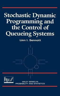 Stochastic Dynamic Programming and the Control of Queueing Systems by Sennott, Linn I.