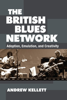 The British Blues Network: Adoption, Emulation, and Creativity by Kellett, Andrew