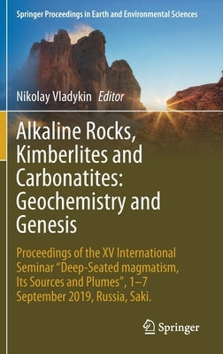 Alkaline Rocks, Kimberlites and Carbonatites: Geochemistry and Genesis: Proceedings of the XV International Seminar Deep-Seated Magmatism, Its Sources by Vladykin, Nikolay